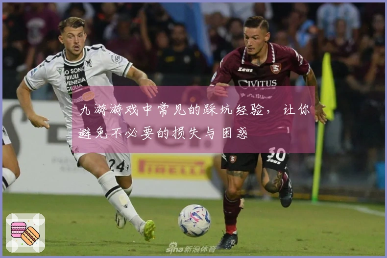 九游游戏中常见的踩坑经验，让你避免不必要的损失与困惑