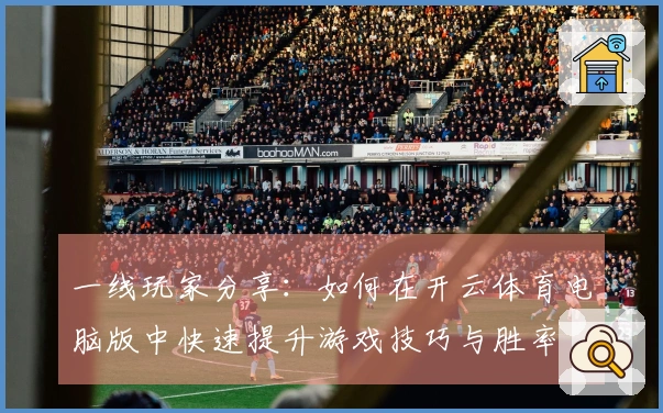 一线玩家分享：如何在开云体育电脑版中快速提升游戏技巧与胜率