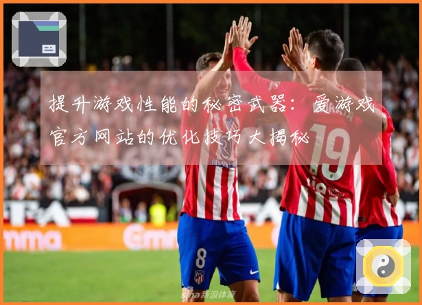 提升游戏性能的秘密武器：爱游戏官方网站的优化技巧大揭秘